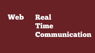 Web Real
Time
Communication
 
