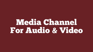 Media Channel
For Audio & Video
 