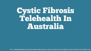 Cystic Fibrosis
Telehealth In
Australia
HTTP://WWW.WEBRTCWORLD.COM/TOPICS/WEBRTC-WORLD/ARTICLES/334242-AUSTRALIAN-CYSTIC-FIBROSIS-TELEHEALTH-PROJECT-RELIES-WEBRTC.HTM
 