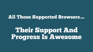 All Those Supported Browsers…
Their Support And
Progress Is Awesome
 