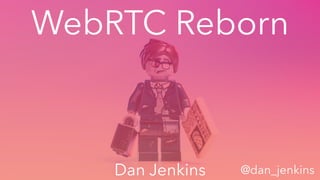 WebRTC Reborn
Dan Jenkins @dan_jenkins
 