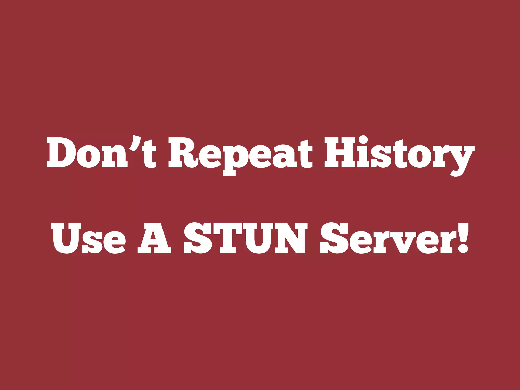 Don’t Repeat History
Use A STUN Server!
 