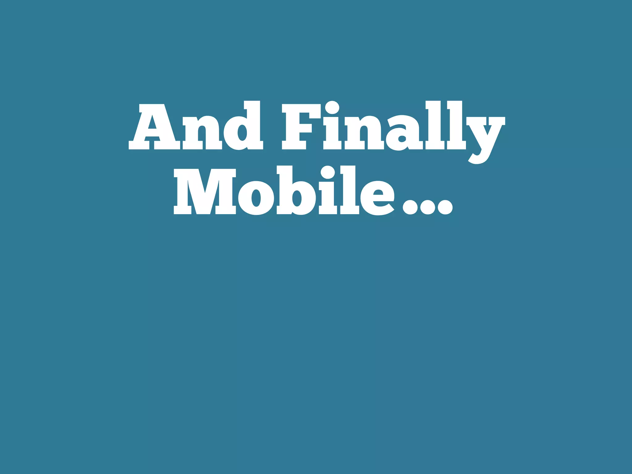 And Finally
Mobile…
 