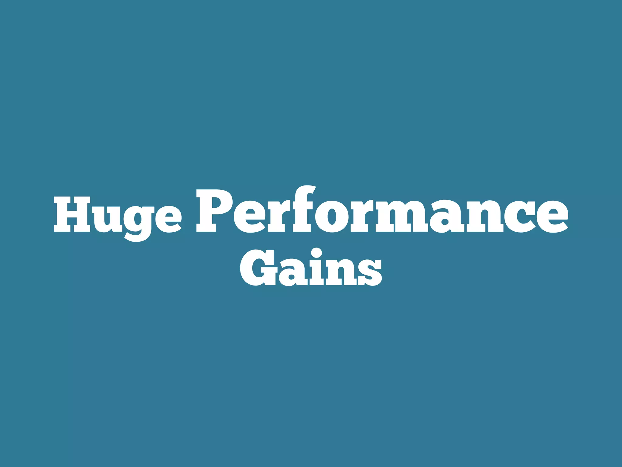 Huge Performance
Gains
 