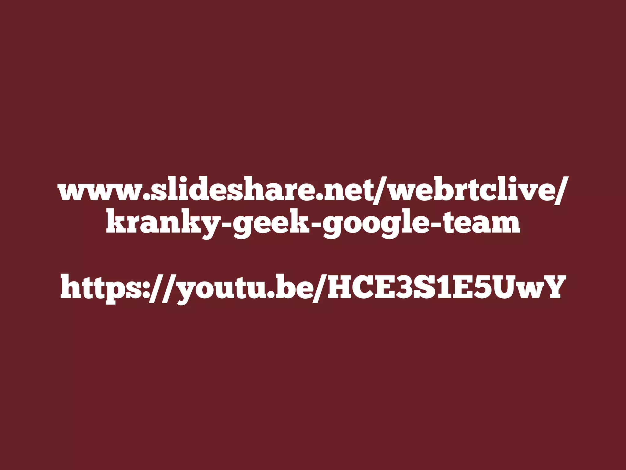 www.slideshare.net/webrtclive/
kranky-geek-google-team
https://youtu.be/HCE3S1E5UwY
 