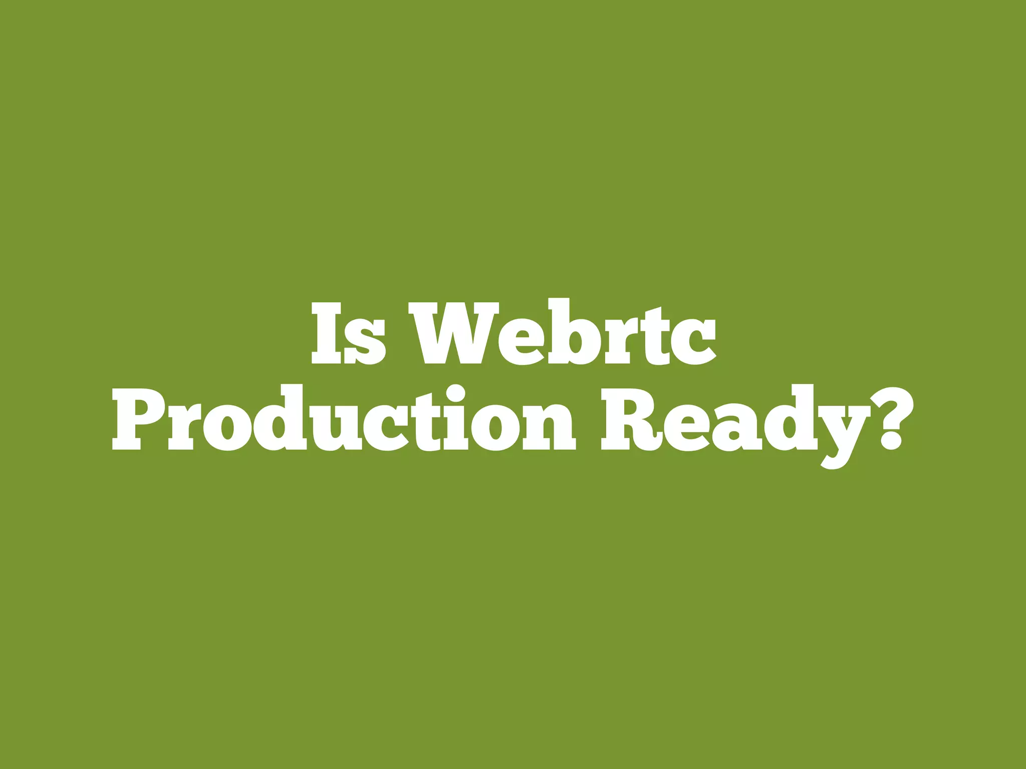 Is Webrtc
Production Ready?
 
