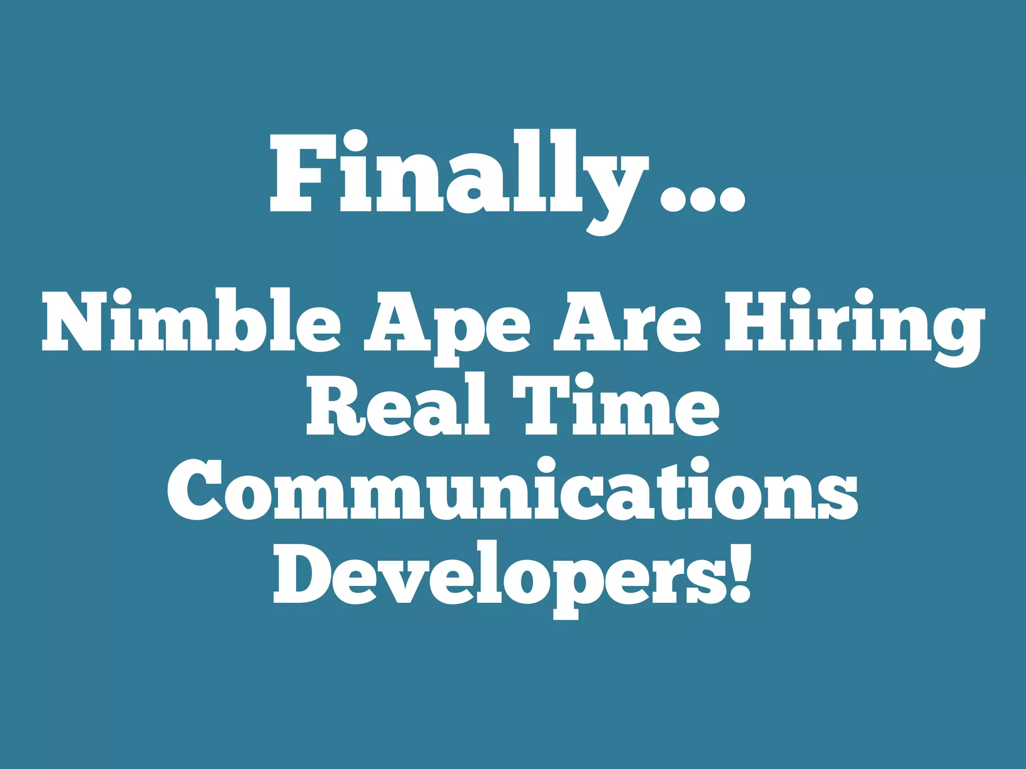 Finally…
Nimble Ape Are Hiring
Real Time
Communications
Developers!
 