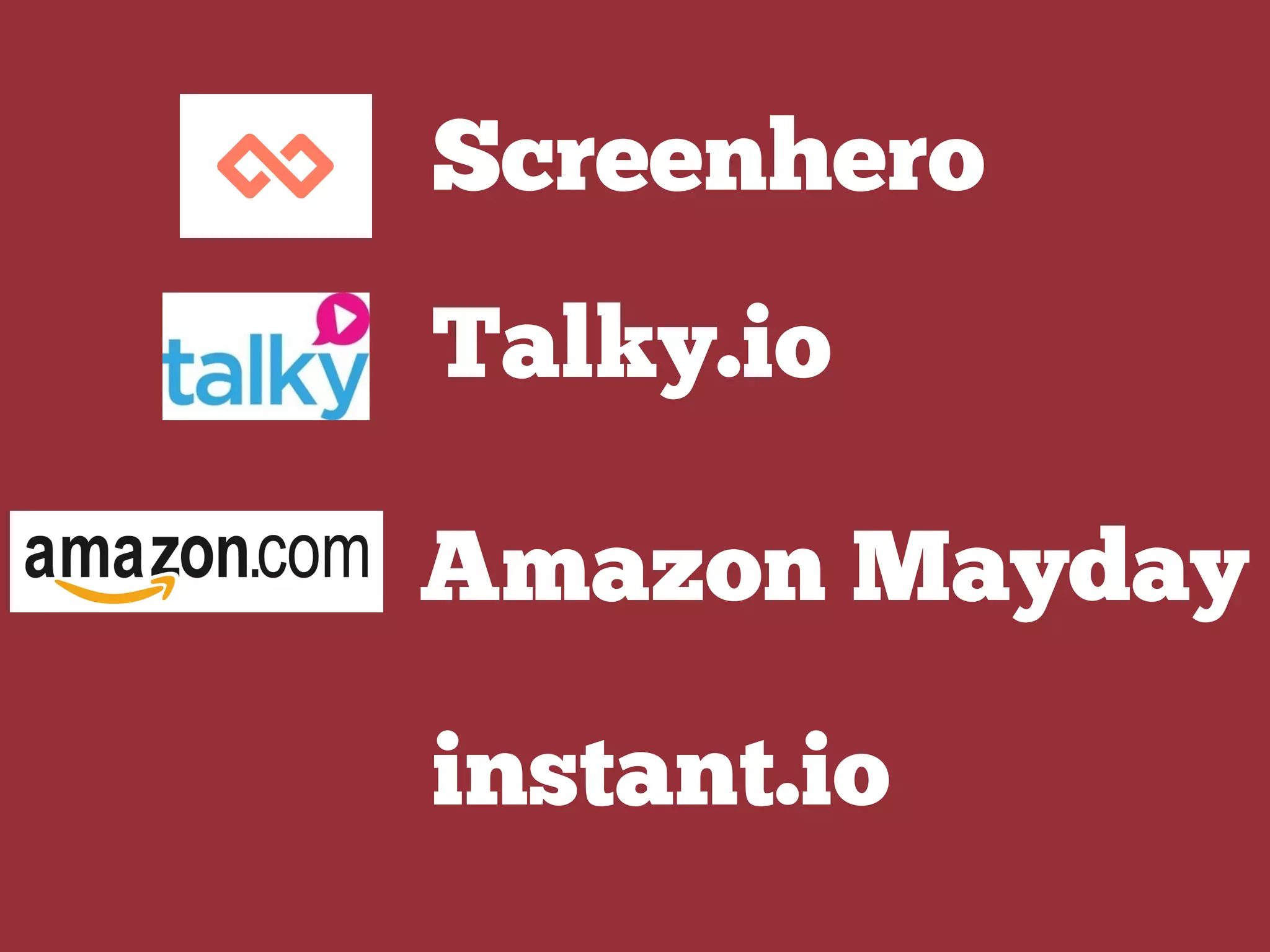 Amazon Mayday
instant.io
Talky.io
Screenhero
 