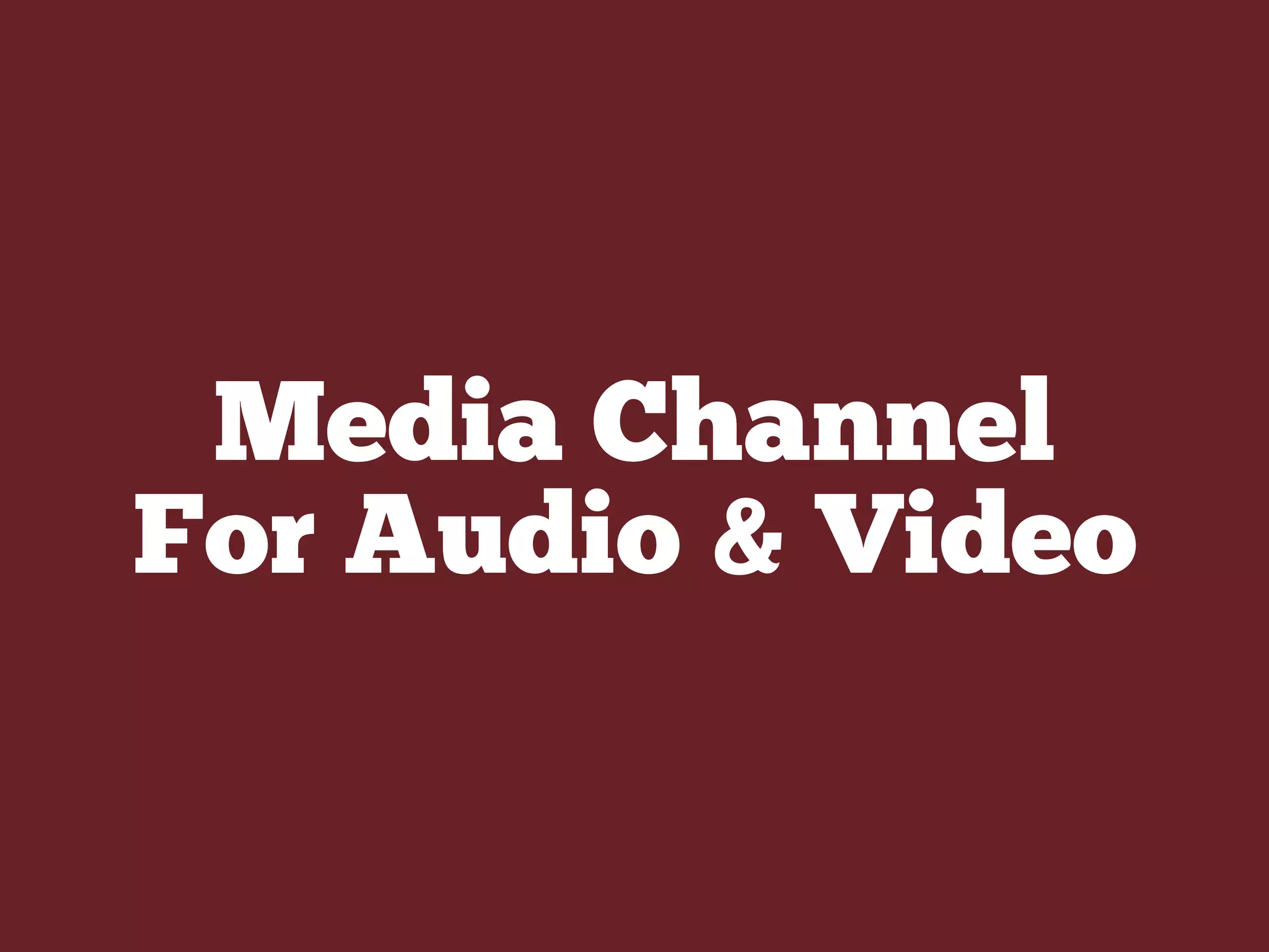 Media Channel
For Audio & Video
 