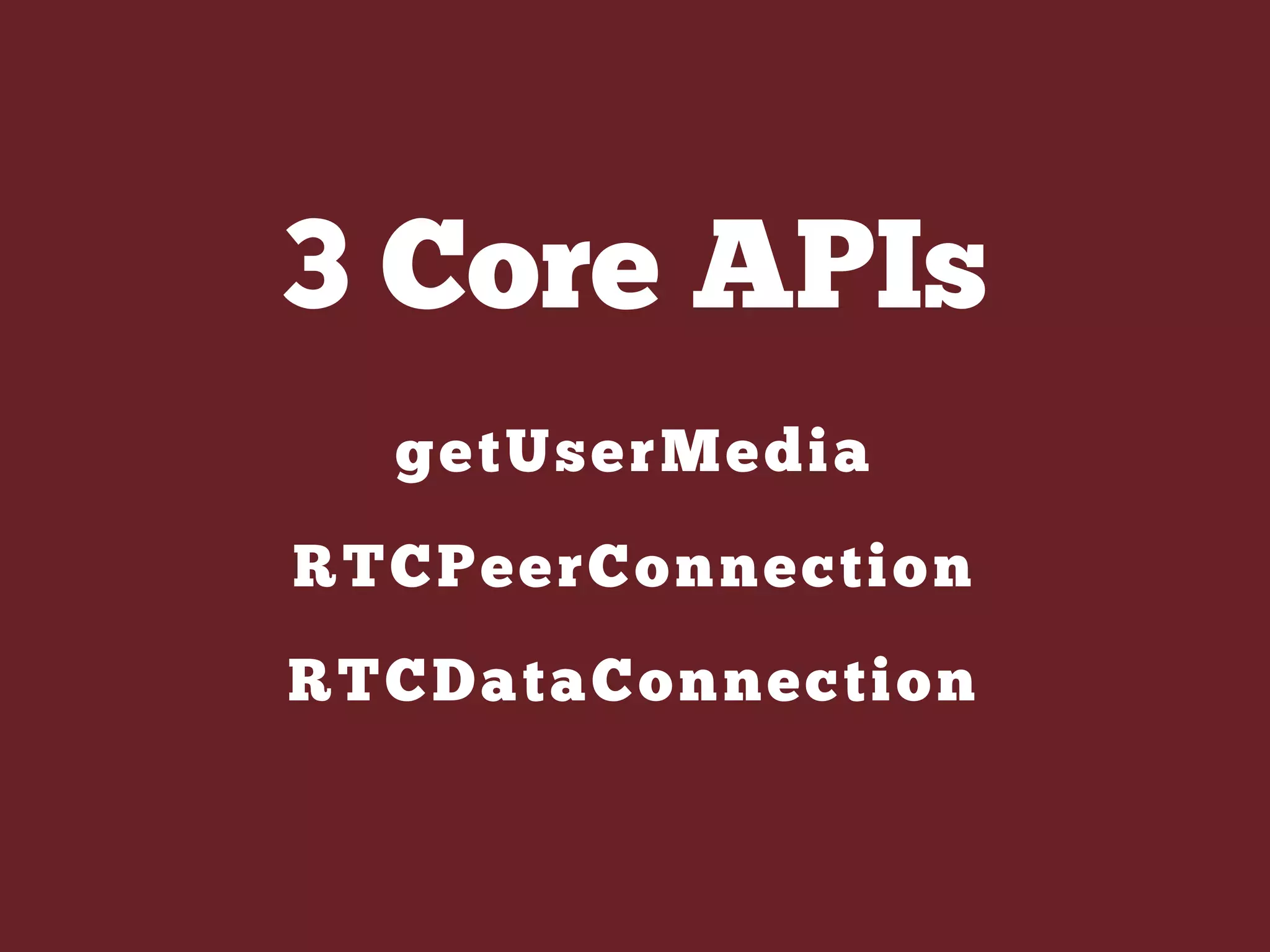 3 Core APIs
getUserMedia
RTCPeerConnection
RTCDataConnection
 