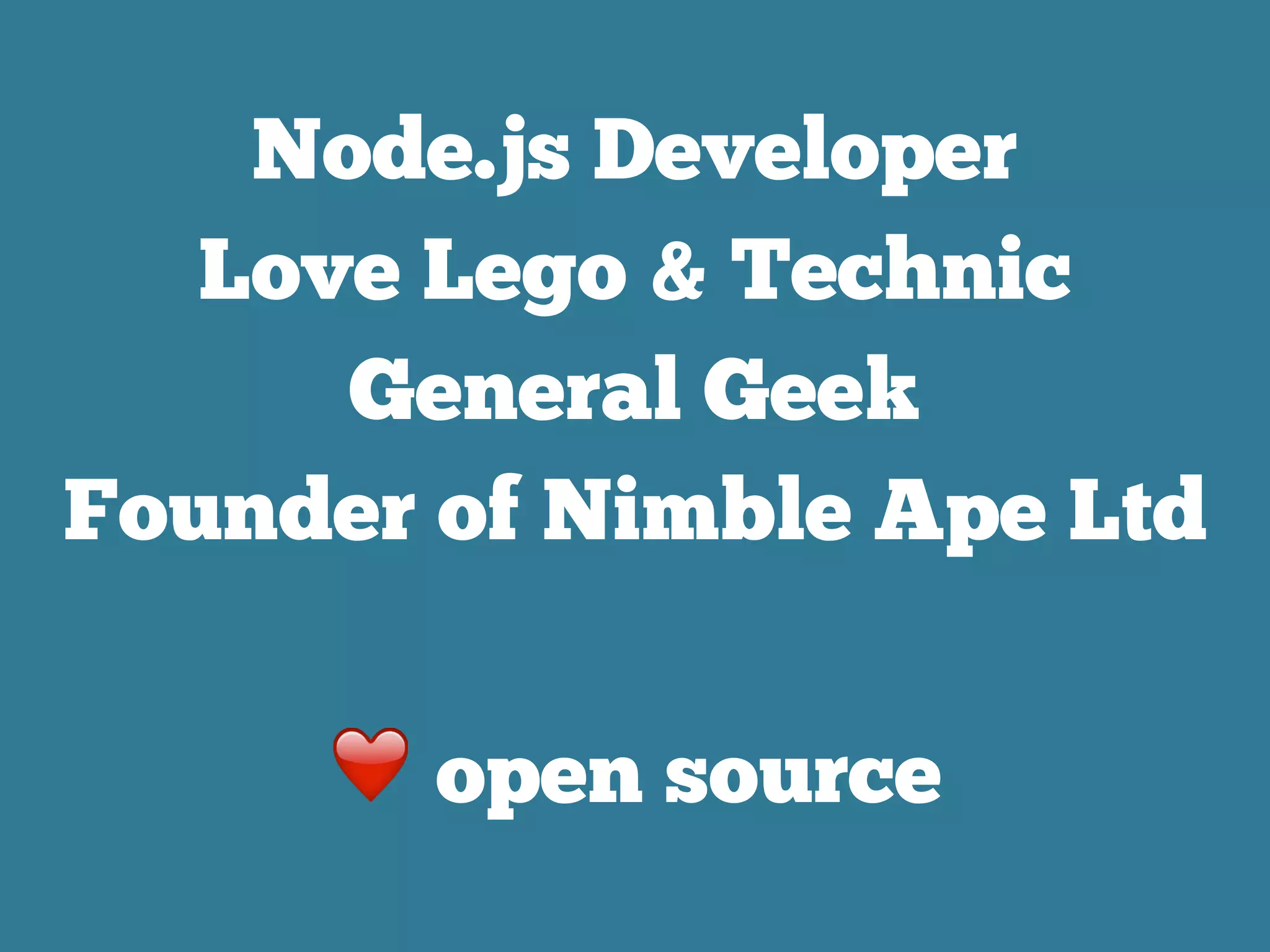 Node.js Developer
Love Lego & Technic
General Geek
Founder of Nimble Ape Ltd
❤ open source
 