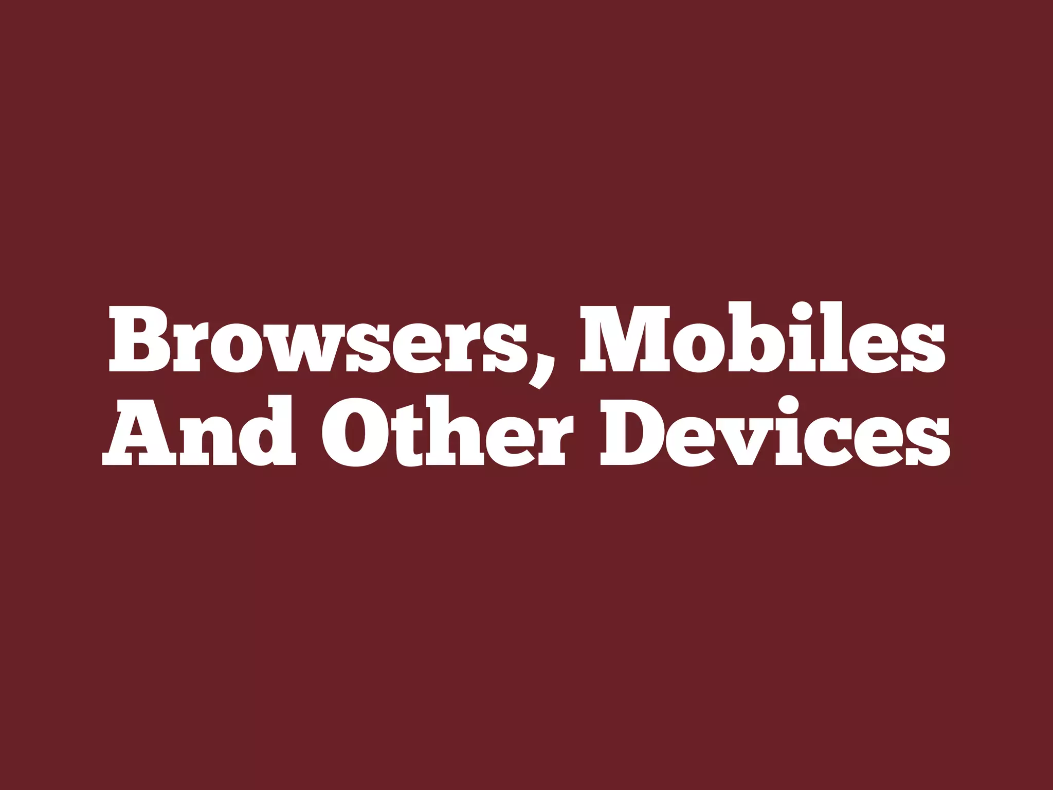 Browsers, Mobiles
And Other Devices
 