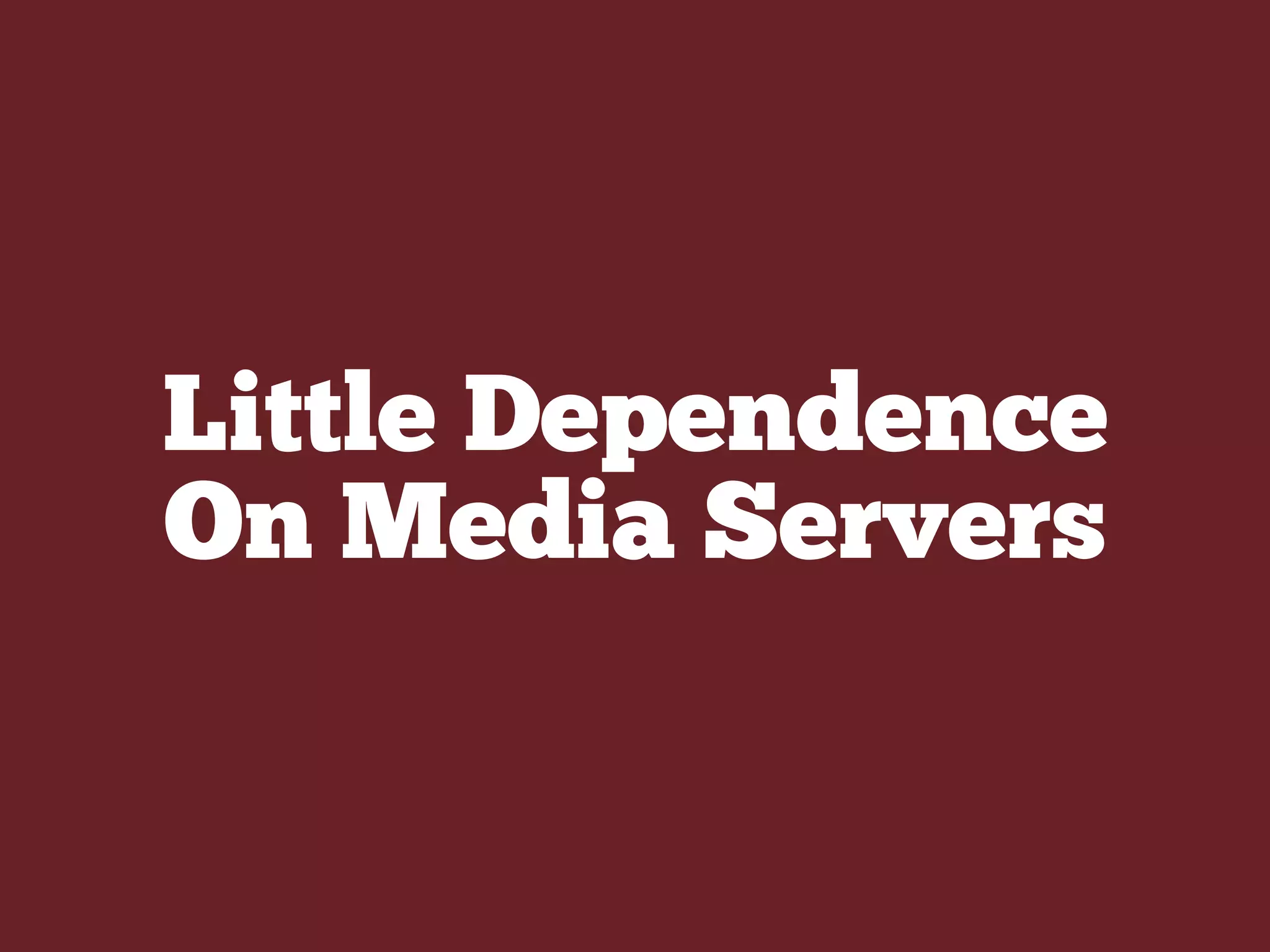 Little Dependence
On Media Servers
 