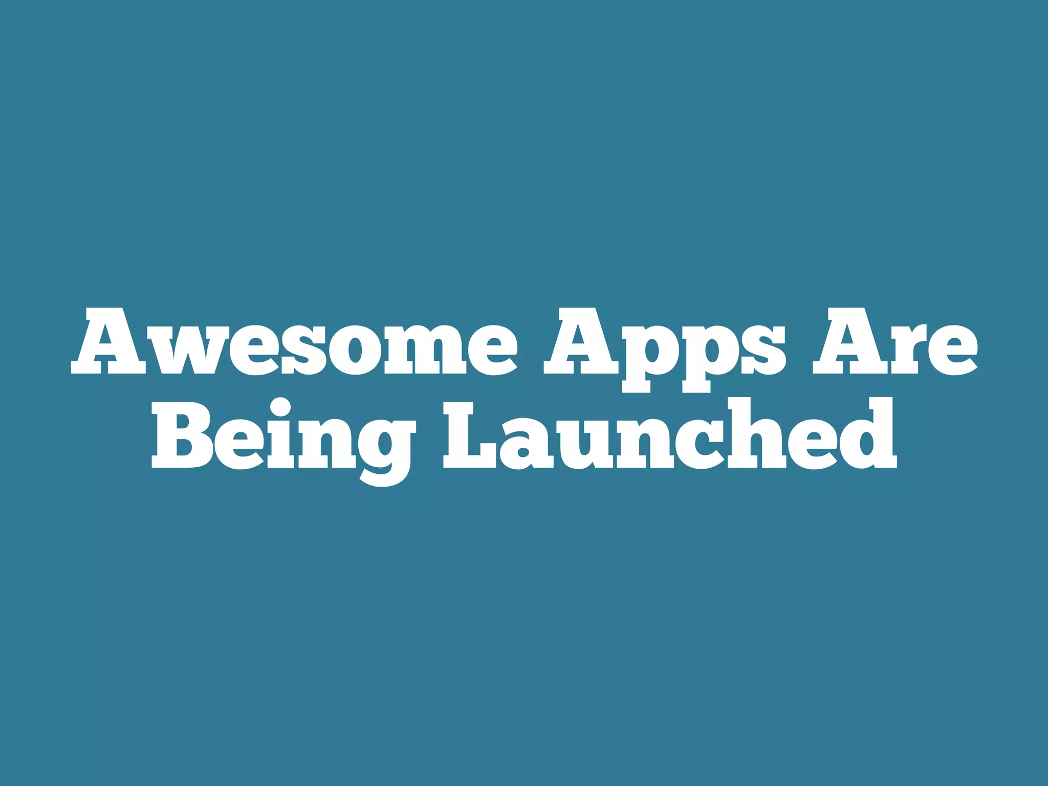 Awesome Apps Are
Being Launched
 