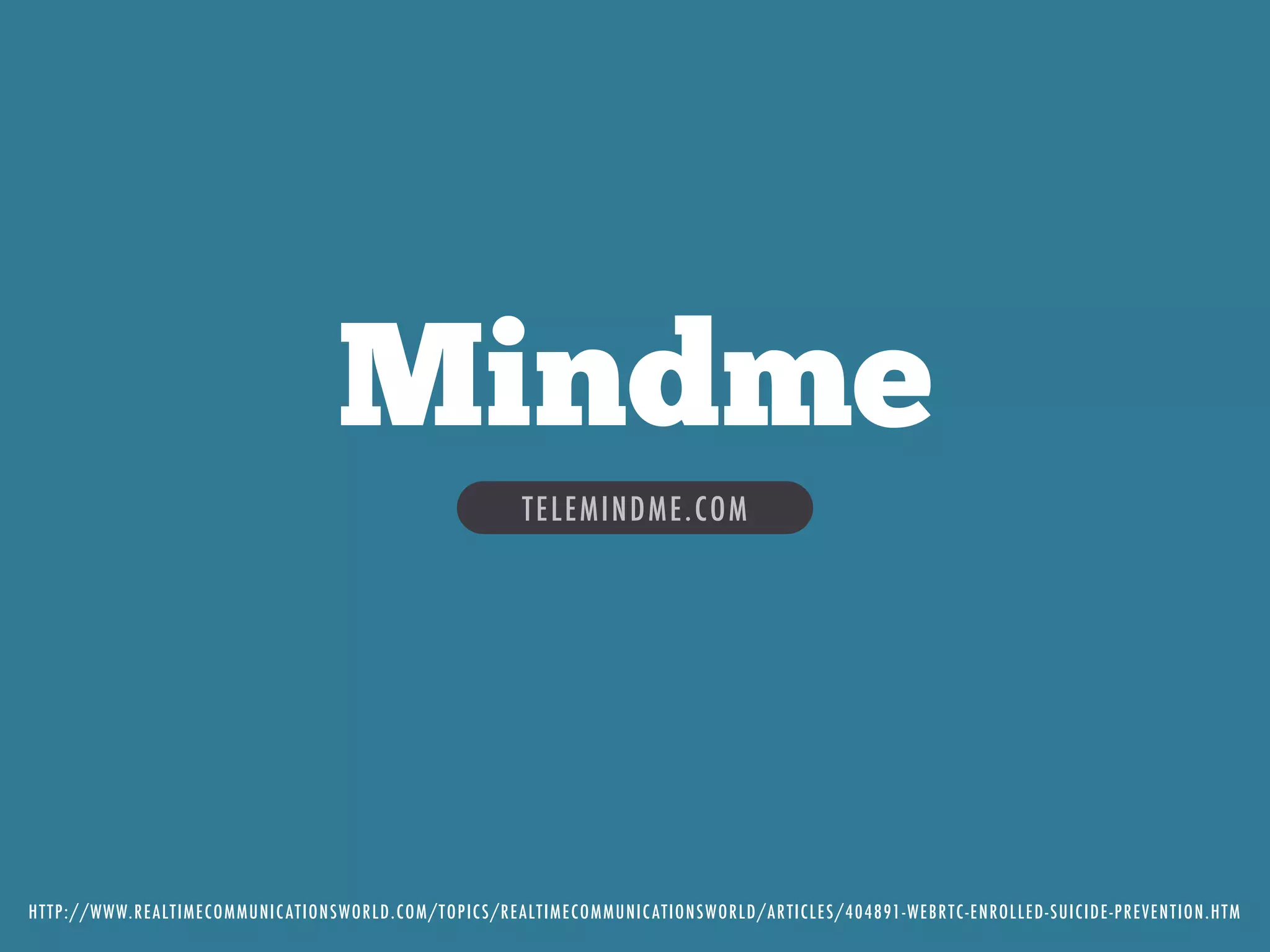 TELEMINDME.COM
Mindme
HTTP://WWW.REALTIMECOMMUNICATIONSWORLD.COM/TOPICS/REALTIMECOMMUNICATIONSWORLD/ARTICLES/404891-WEBRTC-ENROLLED-SUICIDE-PREVENTION.HTM
 
