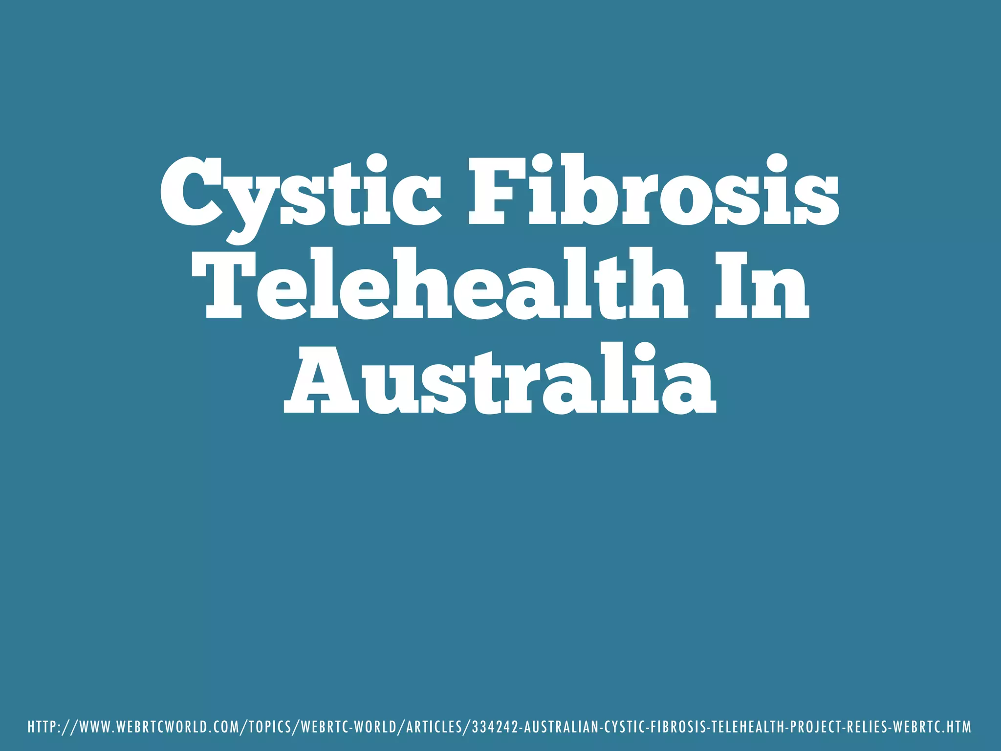 Cystic Fibrosis
Telehealth In
Australia
HTTP://WWW.WEBRTCWORLD.COM/TOPICS/WEBRTC-WORLD/ARTICLES/334242-AUSTRALIAN-CYSTIC-FIBROSIS-TELEHEALTH-PROJECT-RELIES-WEBRTC.HTM
 