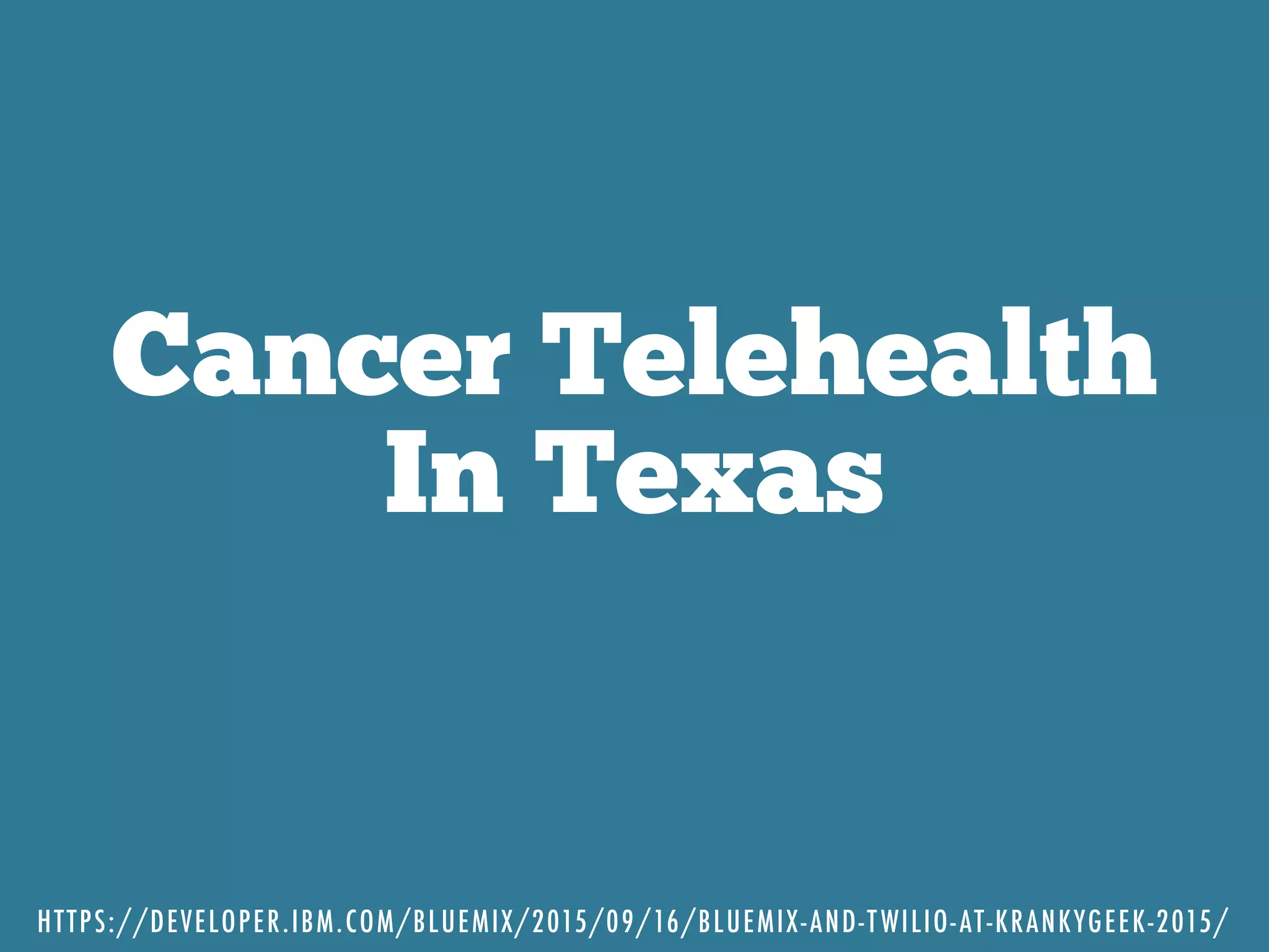 Cancer Telehealth
In Texas
HTTPS://DEVELOPER.IBM.COM/BLUEMIX/2015/09/16/BLUEMIX-AND-TWILIO-AT-KRANKYGEEK-2015/
 