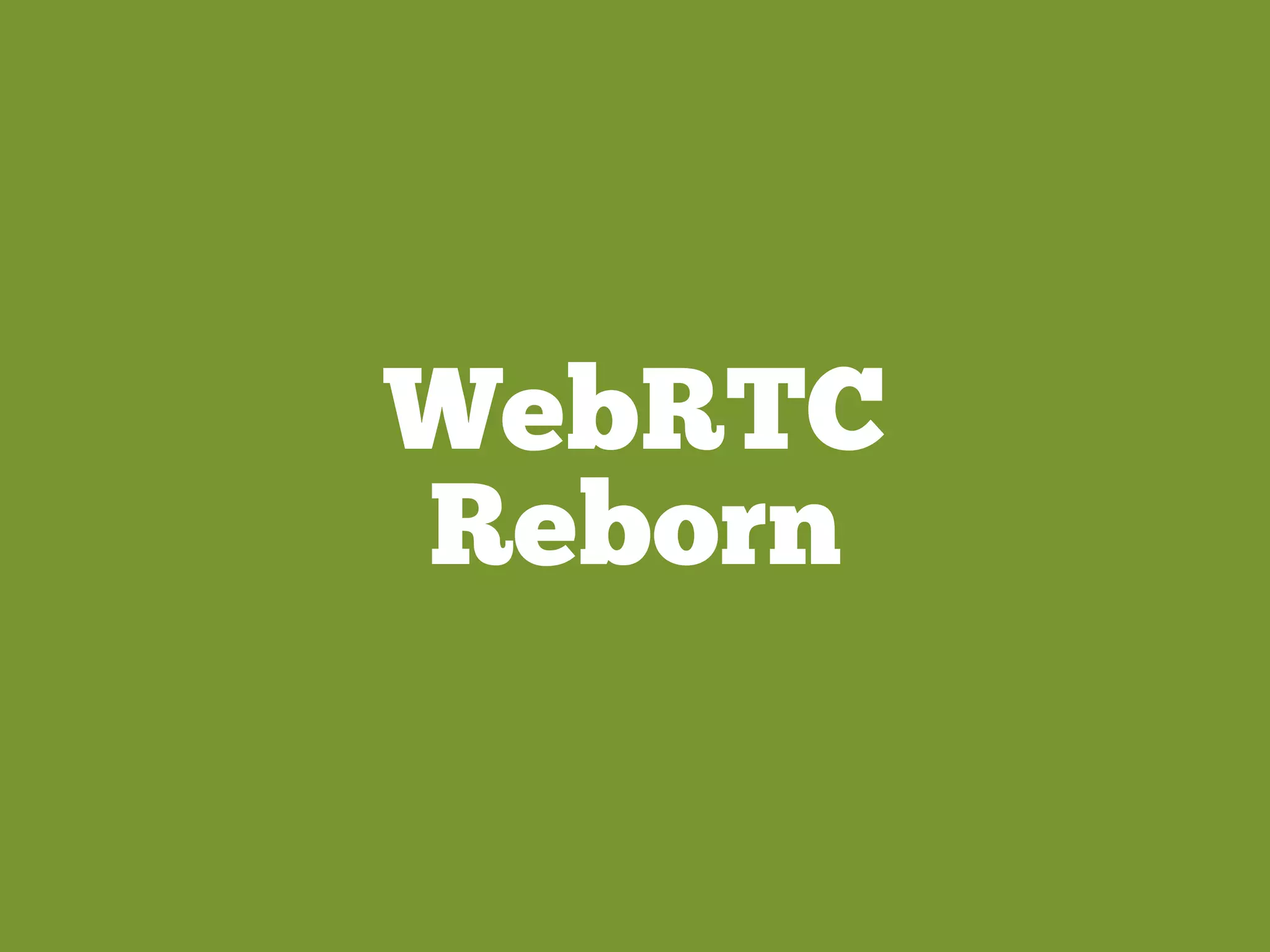 WebRTC
Reborn
 