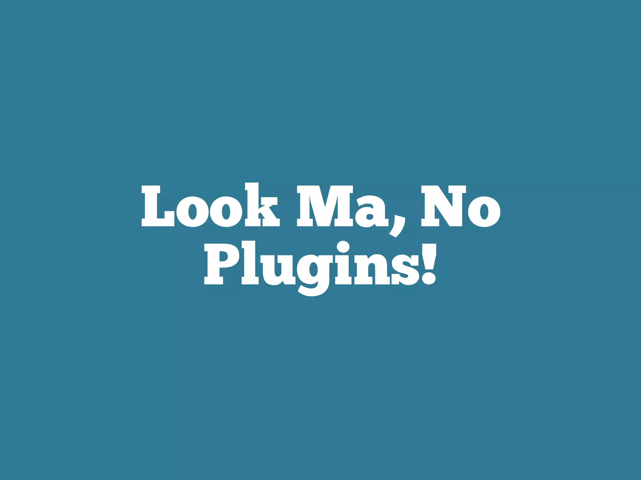 Look Ma, No
Plugins!
 
