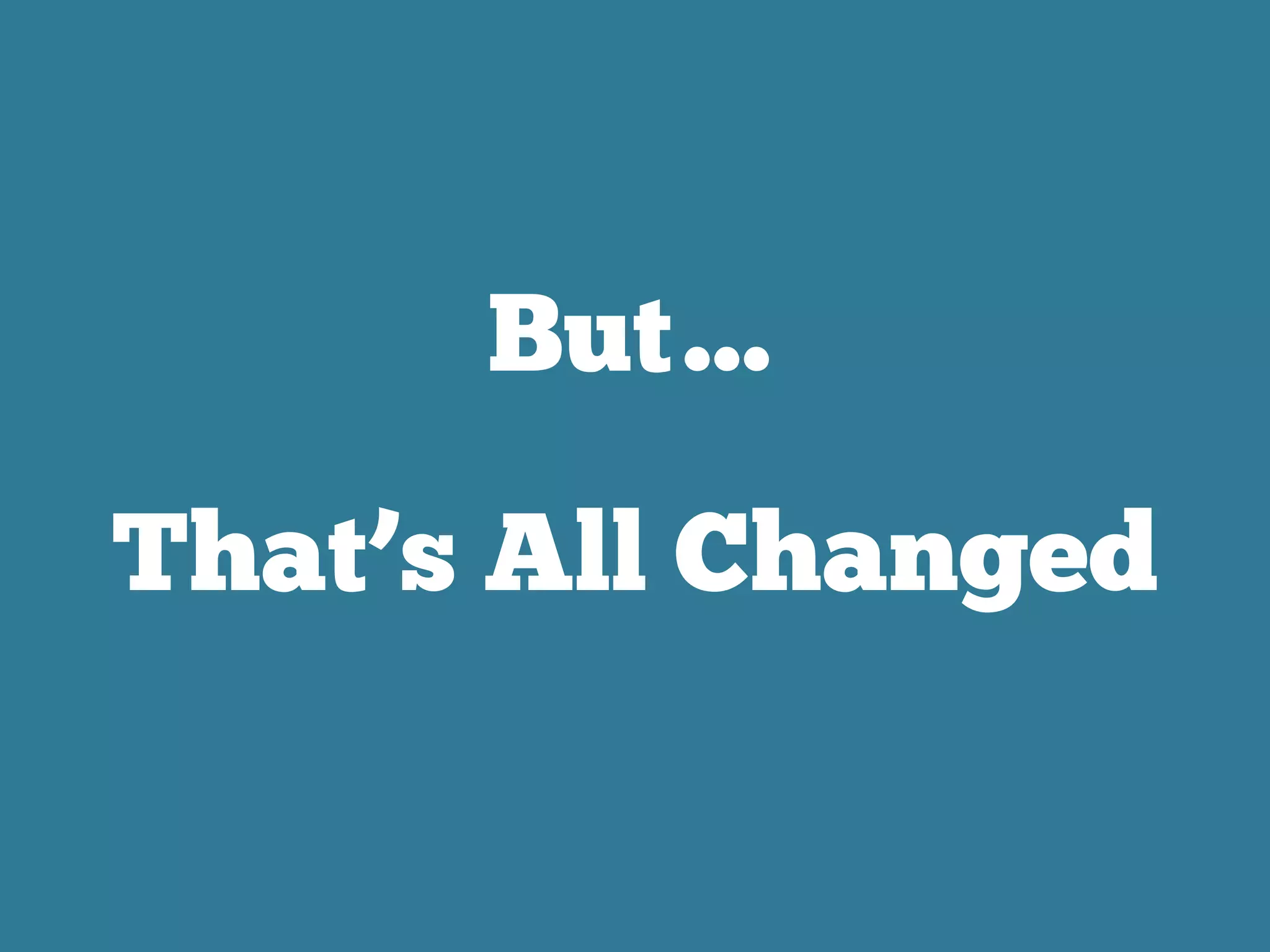 But…
That’s All Changed
 