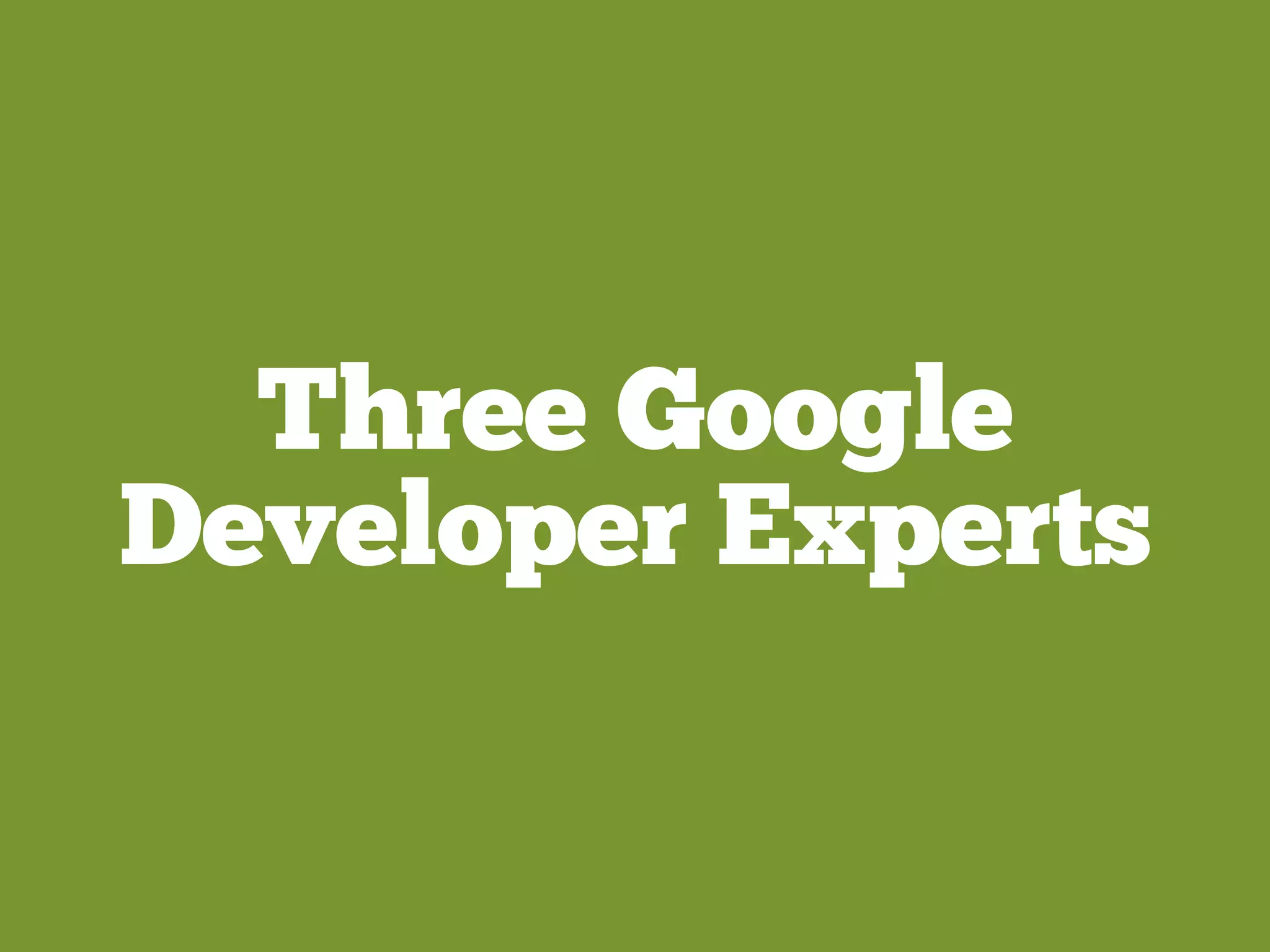 Three Google
Developer Experts
 