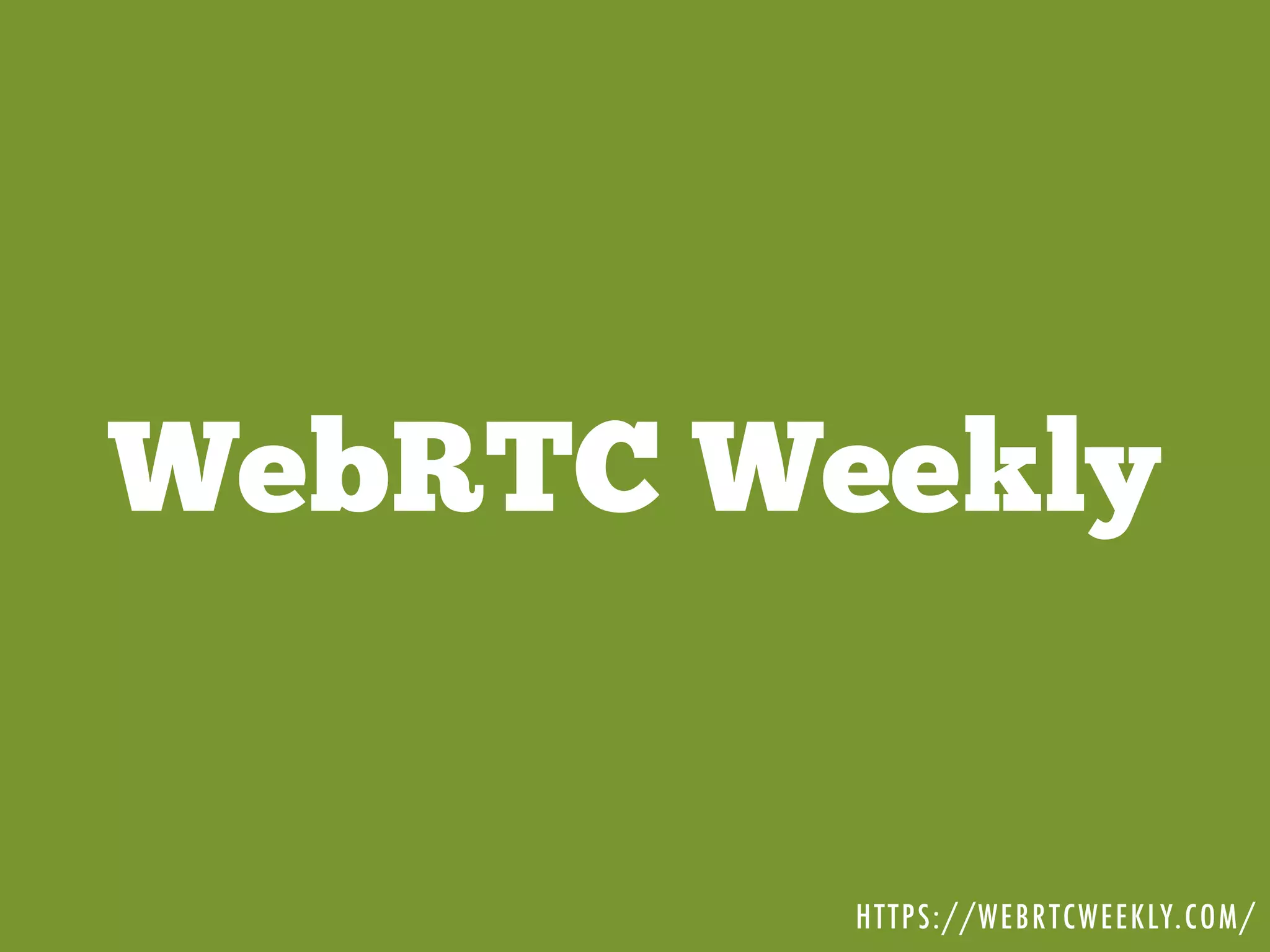 WebRTC Weekly
HTTPS://WEBRTCWEEKLY.COM/
 