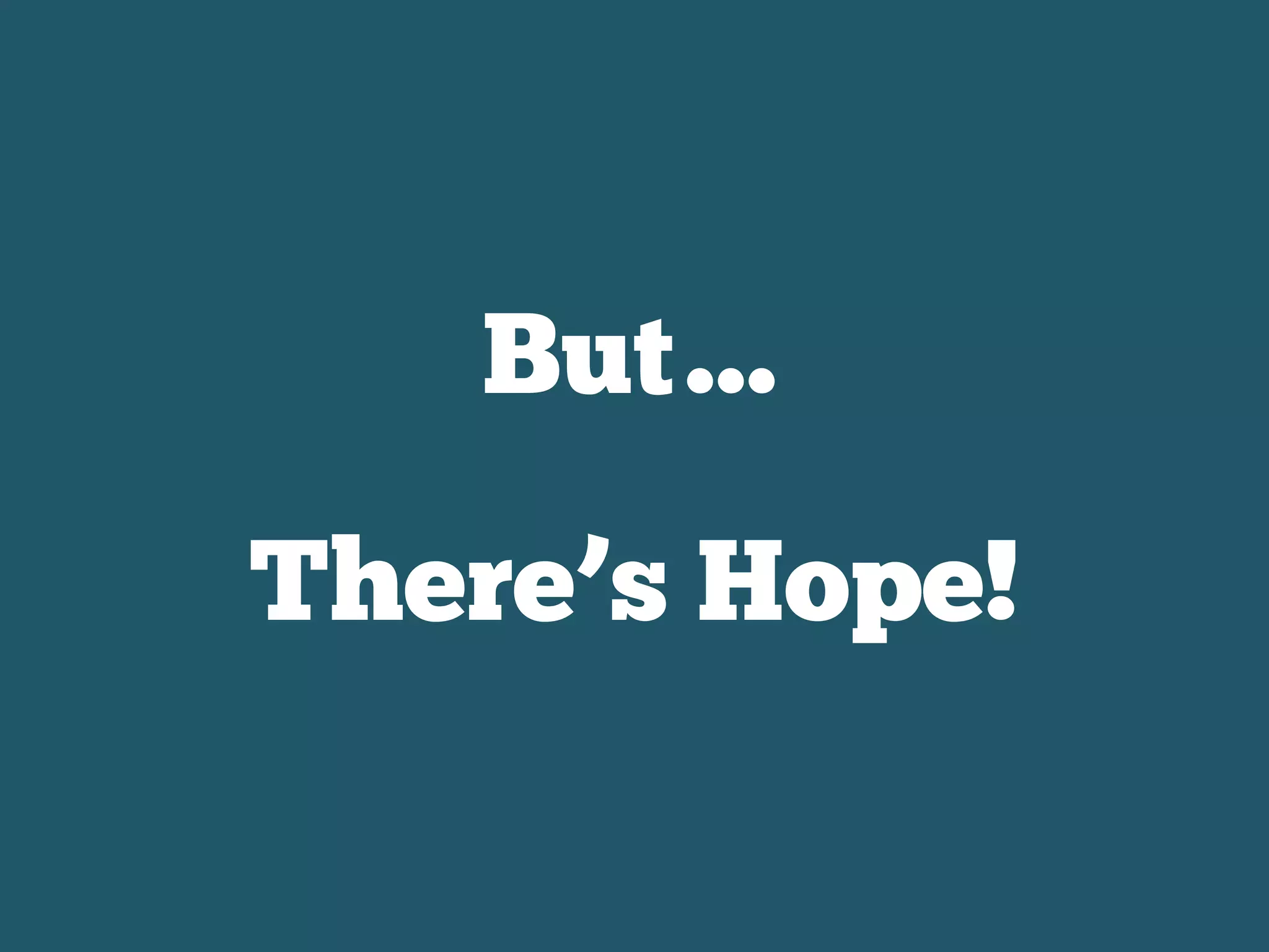 But…
There’s Hope!
 