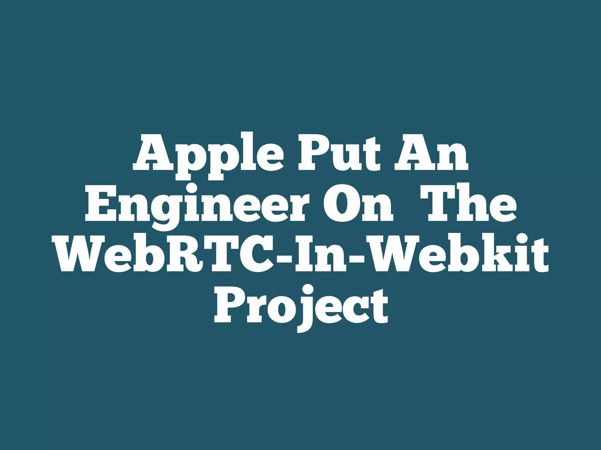 Apple Put An
Engineer On The
WebRTC-In-Webkit
Project
 