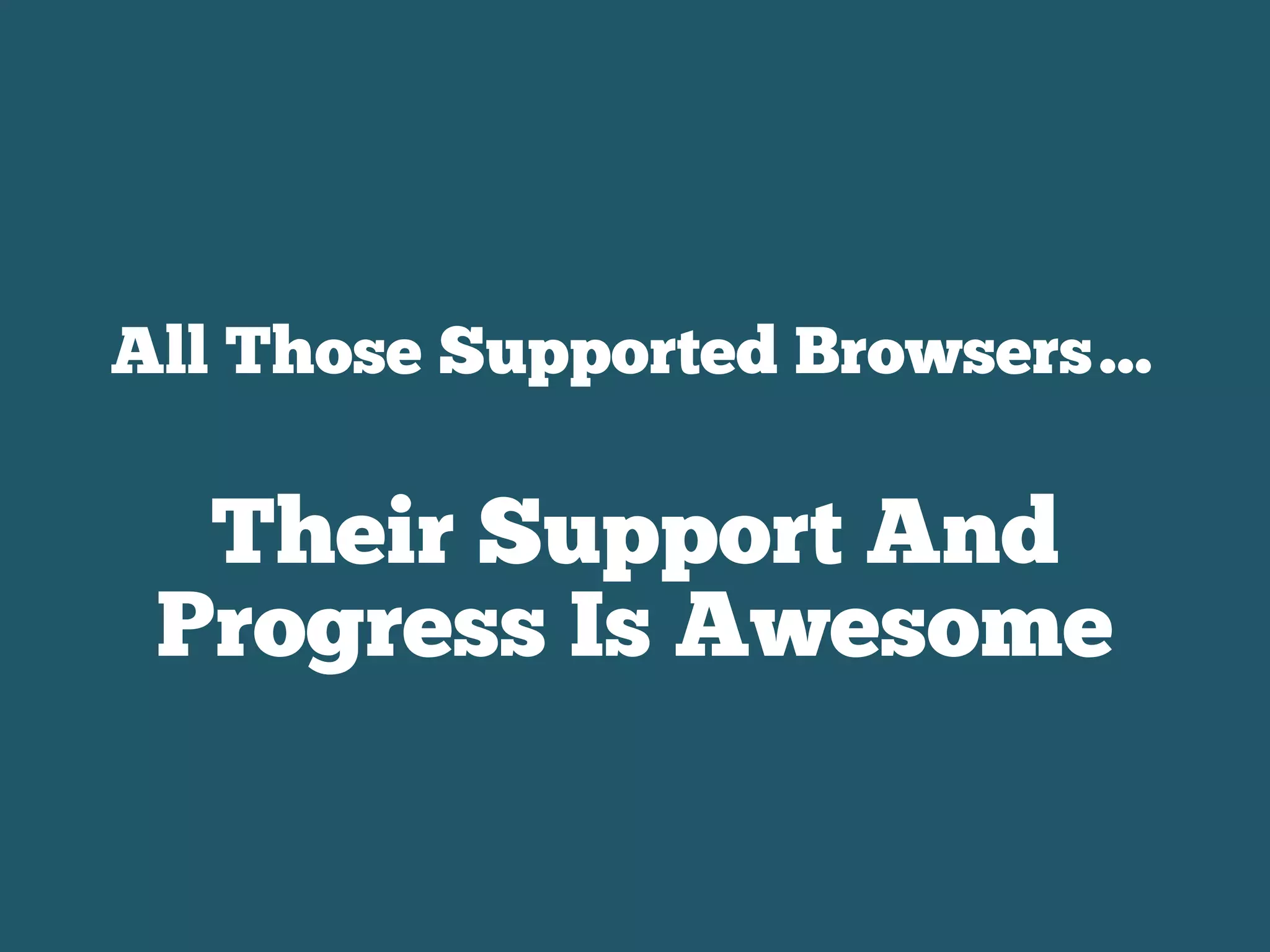 All Those Supported Browsers…
Their Support And
Progress Is Awesome
 