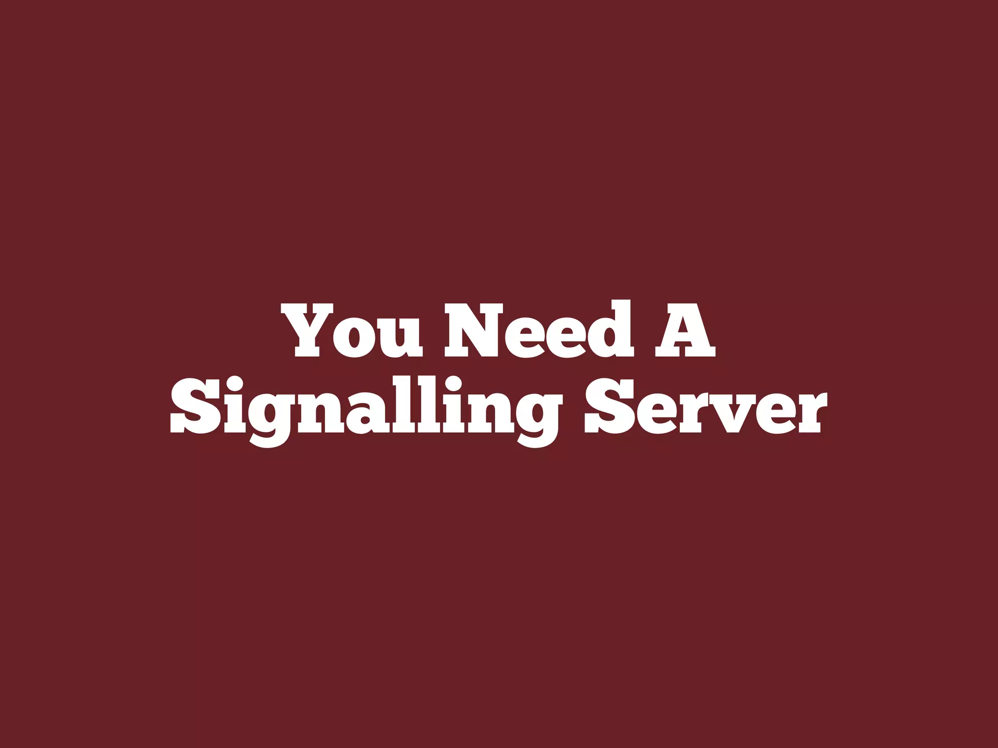 You Need A
Signalling Server
 