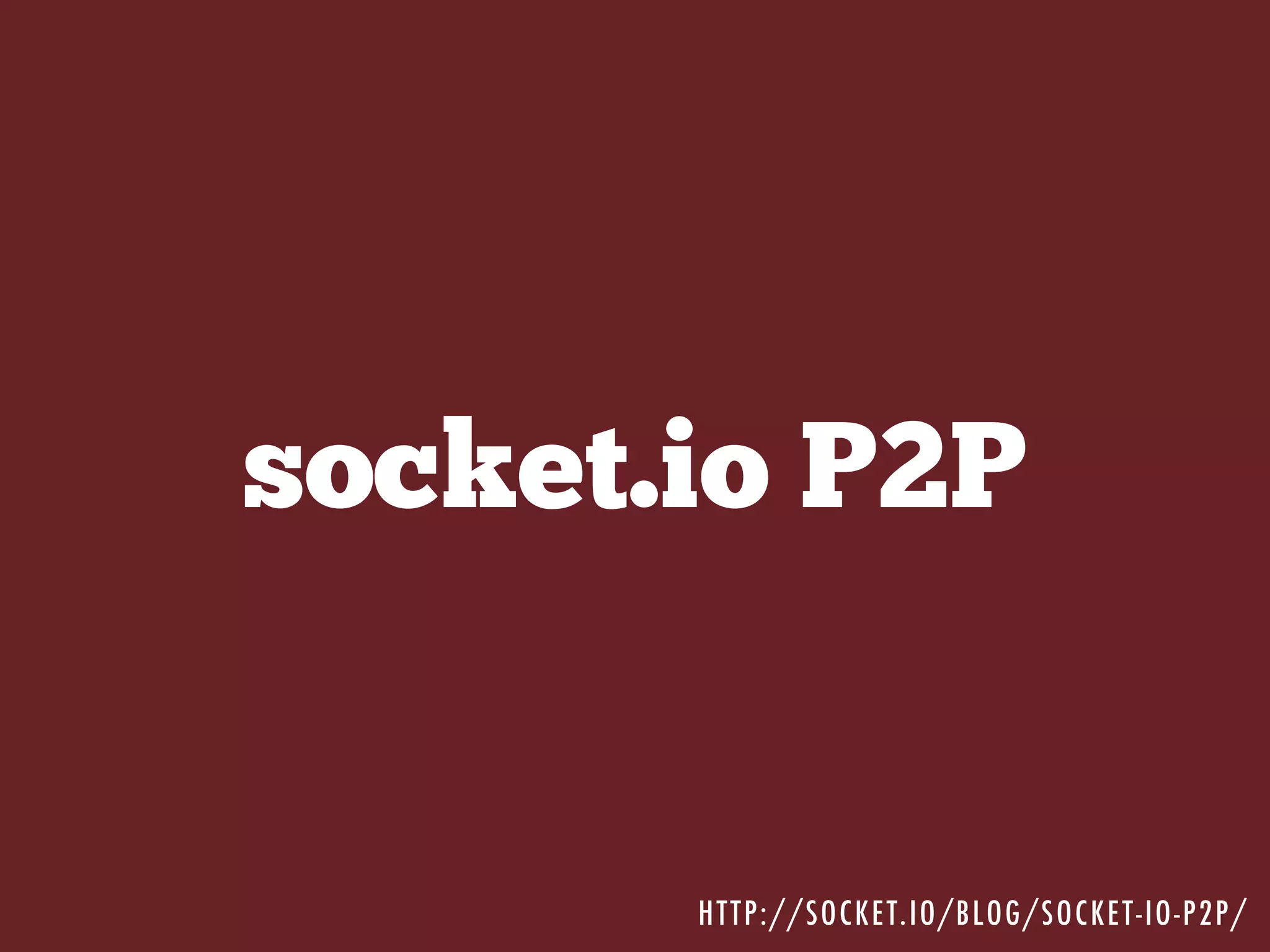socket.io P2P
HTTP://SOCKET.IO/BLOG/SOCKET-IO-P2P/
 