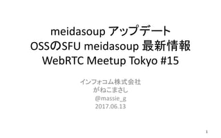 meidasoup アップデート
OSSのSFU meidasoup 最新情報
WebRTC Meetup Tokyo #15
インフォコム株式会社
がねこまさし
@massie_g
2017.06.13
1
 