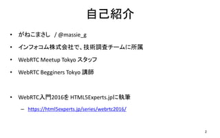 ԼB
? ͤޤ / @massie_g
? եʽǡg{˥`
? WebRTC Meetup Tokyo å
? WebRTC Begginers Tokyo v
? WebRTCT2016 HTML5Experts.jpˈ̹P
C https://html5experts.jp/series/webrtc2016/
2
 