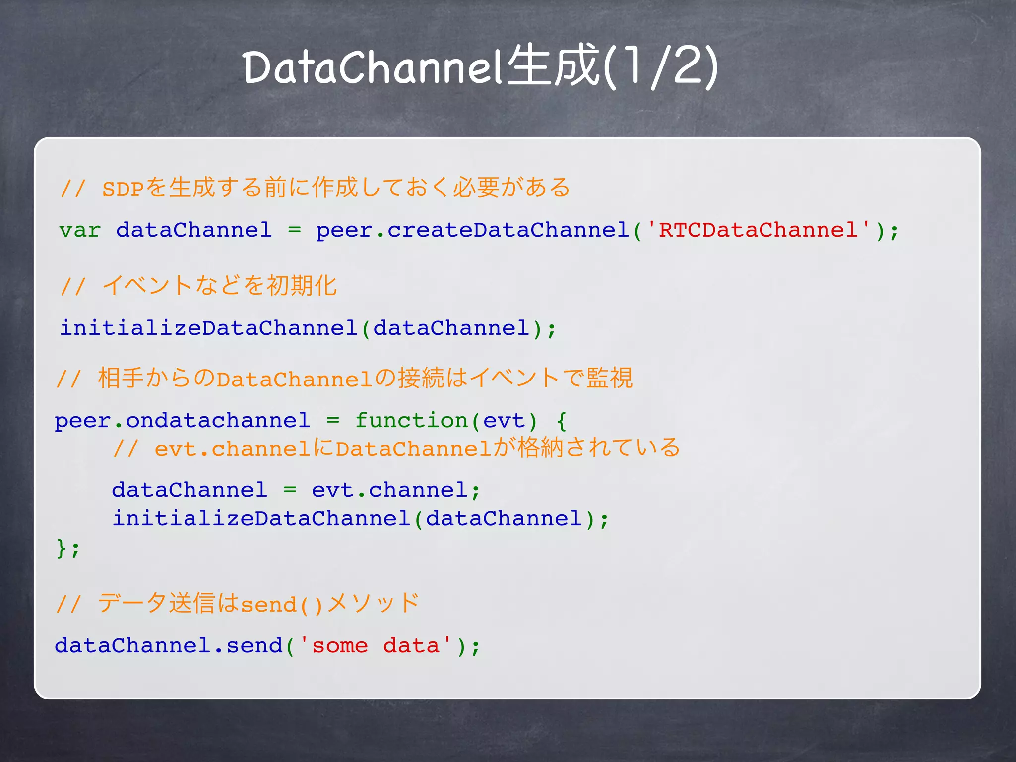 Peer同士で任意のデータの送受信が可能
String / Blob / ArrayBuffer
SCTP - Reliable Mode
RTP - Non Reliable Mode
Data Channel API
older
 