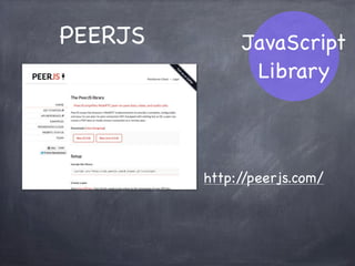 JavaScript
API
navigator.getUserMedia
ブラウザからMedia Streamに関する
接続を可能にするAPI
現在はカメラ・マイクデバイスの入力のみサポート
navigator.webkitGetUserMedia
navigator.mozGetUserMedia
 