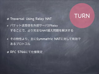 NATタイプによるP2P
NAT Type Full cone Address-Rest Port-Rest Symmetric
Full cone
Address-Rest
Port-Rest
Symmetric
P2P
Enables
Using UDP Hole Punching
 