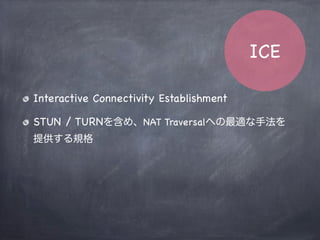 NATタイプによるP2P
NAT Type Full cone Address-Rest Port-Rest Symmetric
Full cone
Address-Rest
Port-Rest
Symmetric
P2P
Enables
Using UDP Hole Punching
Using TURN Relay
 