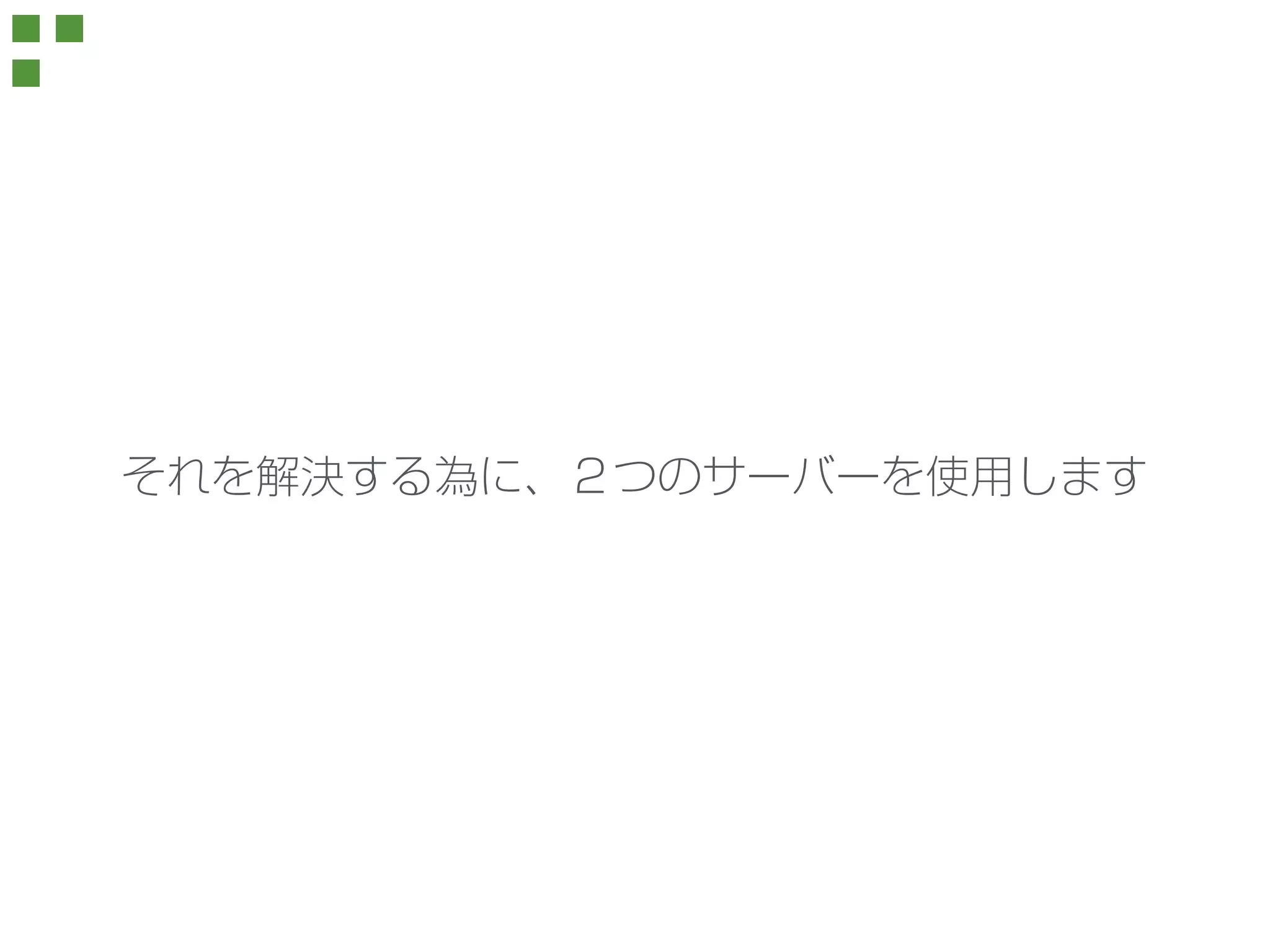 それを解決する為に、２つのサーバーを使用します 
 