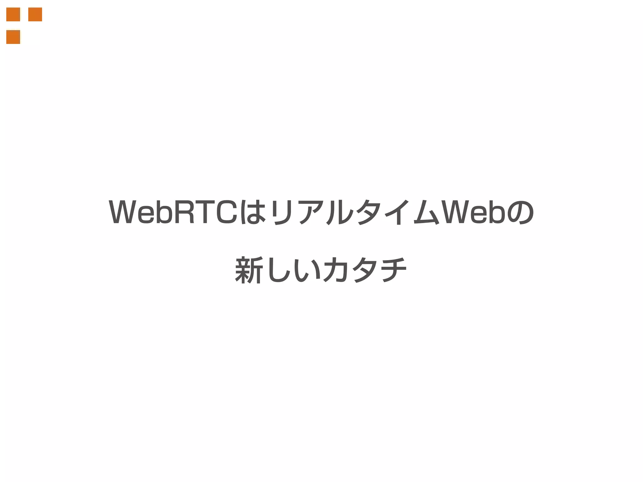 WebRTCはリアルタイムWebの 
新しいカタチ 
 