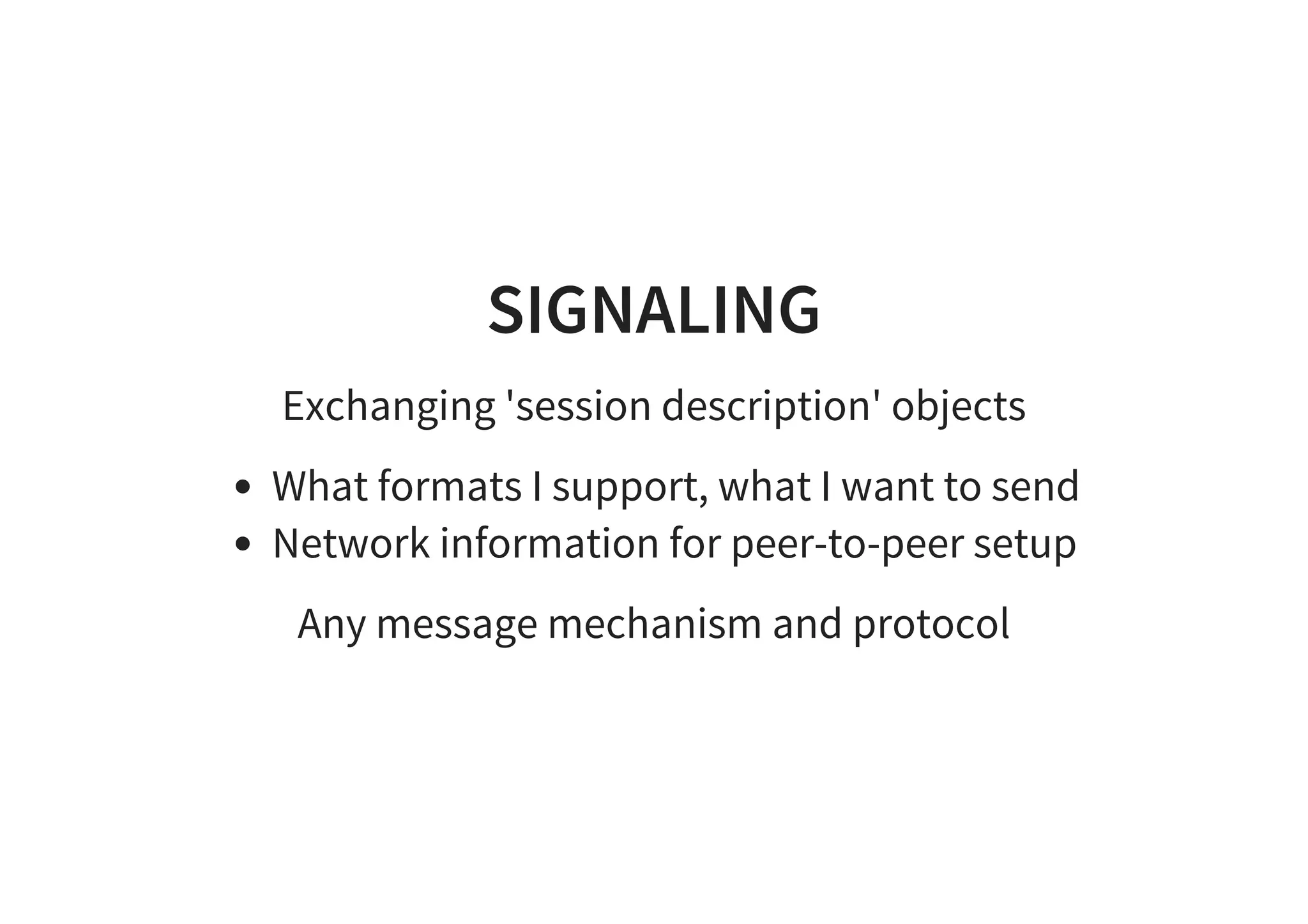 SIGNALING
Exchanging 'session description' objects
What formats I support, what I want to send
Network information for peer-to-peer setup
Any message mechanism and protocol
 