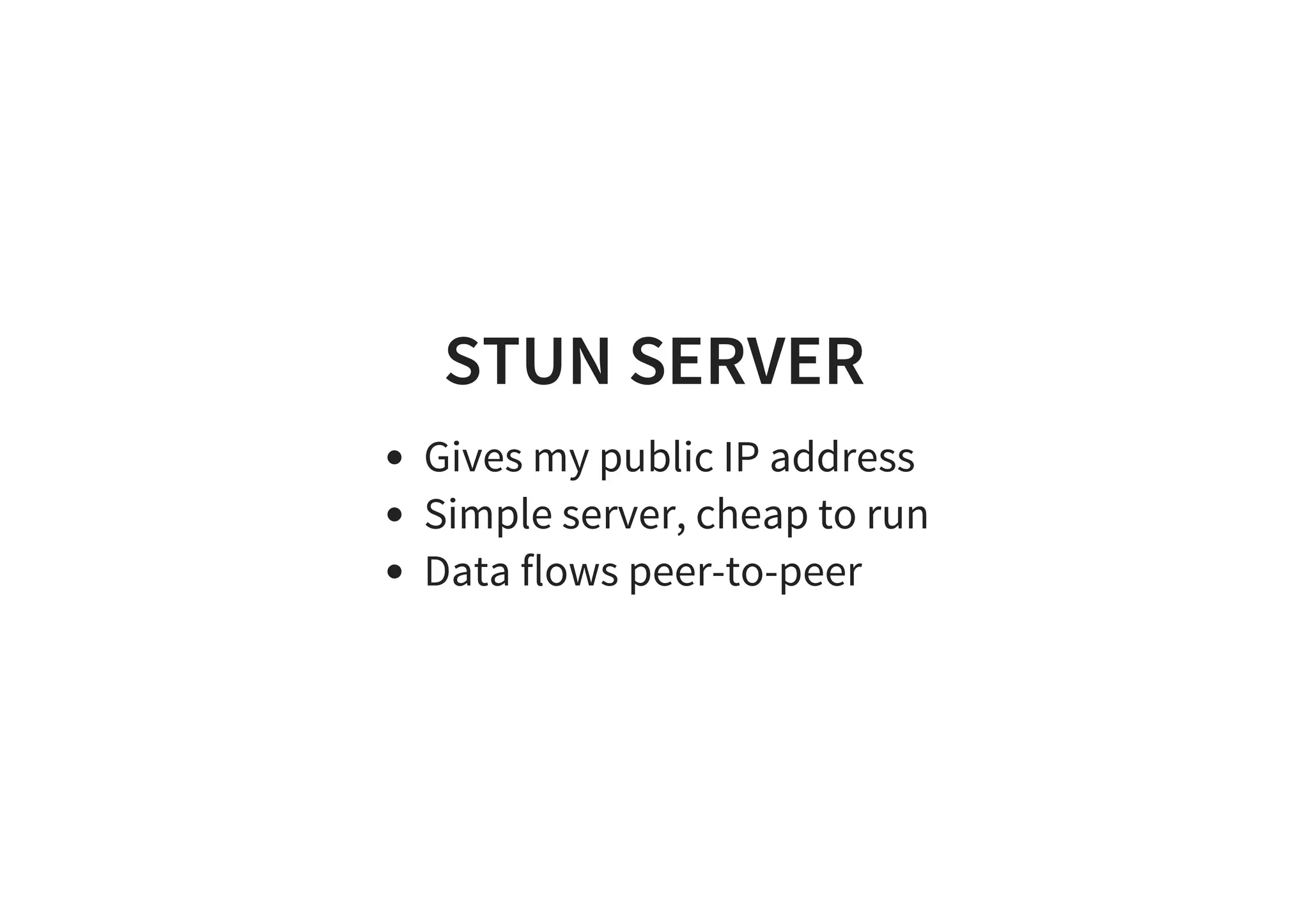 STUN SERVER
Gives my public IP address
Simple server, cheap to run
Data flows peer-to-peer
 