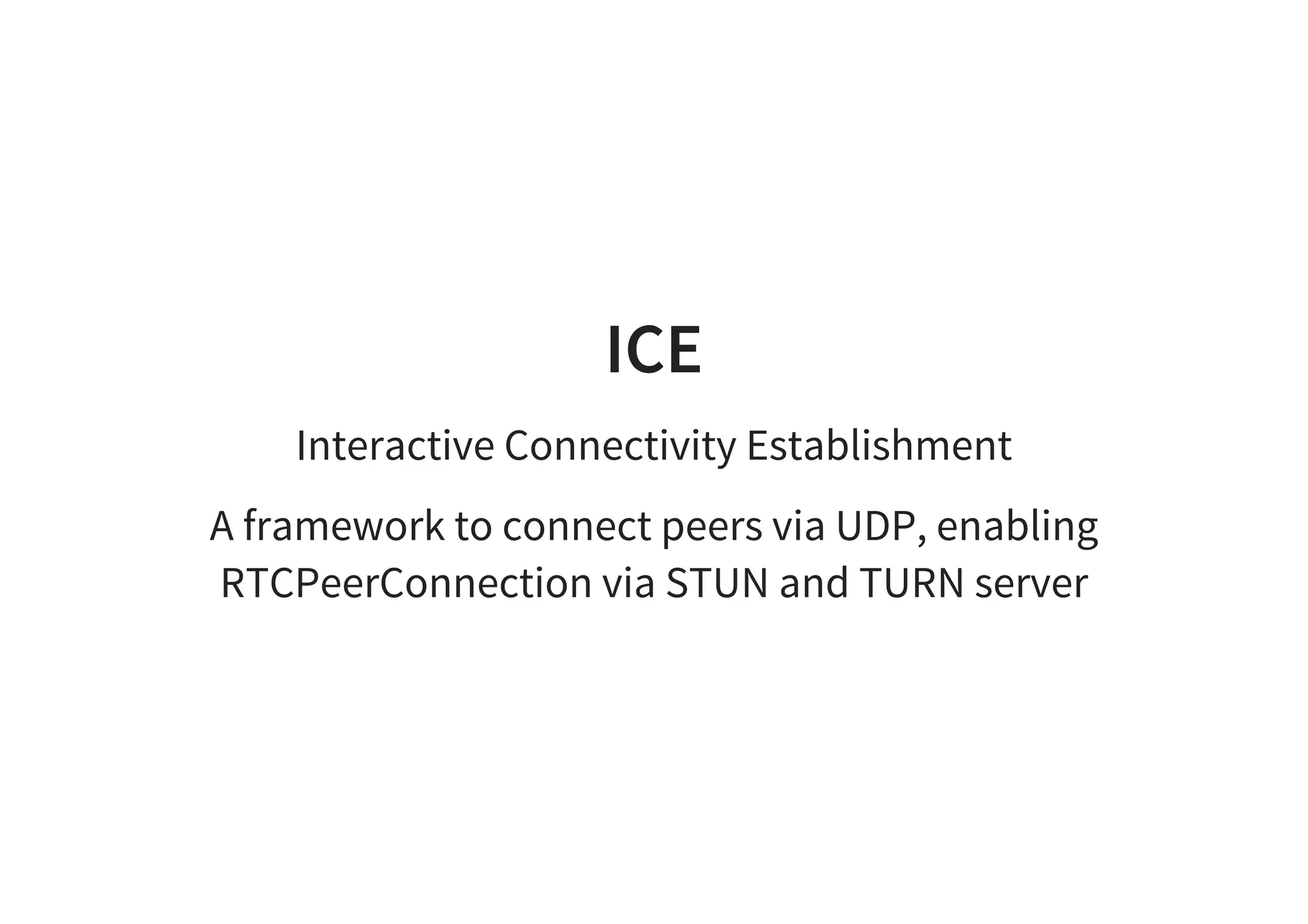 ICE
Interactive Connectivity Establishment
A framework to connect peers via UDP, enabling
RTCPeerConnection via STUN and TURN server
 