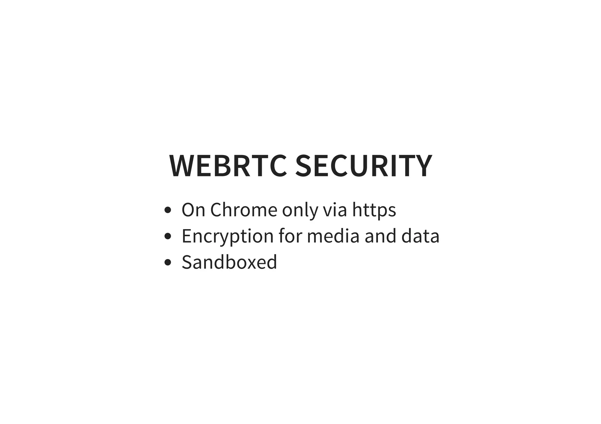 WEBRTC SECURITY
On Chrome only via https
Encryption for media and data
Sandboxed
 