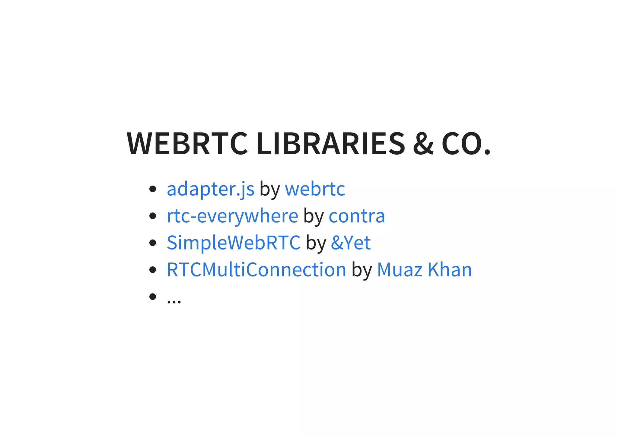WEBRTC LIBRARIES & CO.
by
by
by
by
...
adapter.js webrtc
rtc-everywhere contra
SimpleWebRTC &Yet
RTCMultiConnection Muaz Khan
 