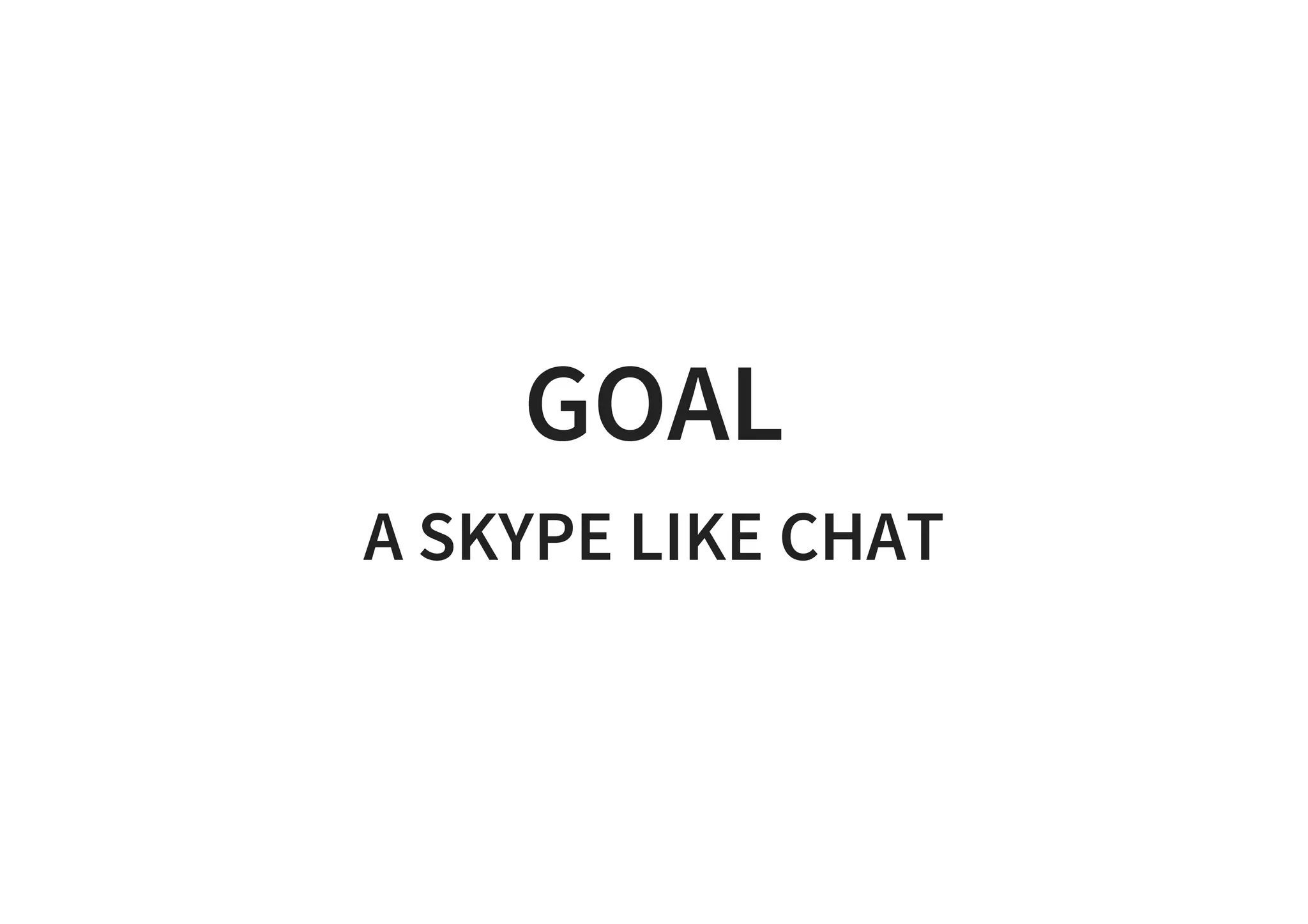 GOAL
A SKYPE LIKE CHAT
 