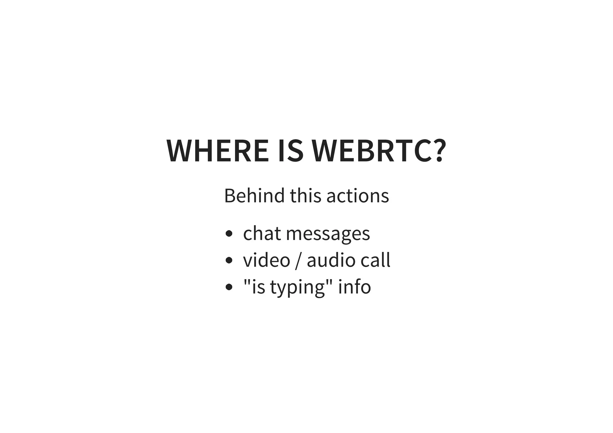 WHERE IS WEBRTC?
Behind this actions
chat messages
video / audio call
"is typing" info
 