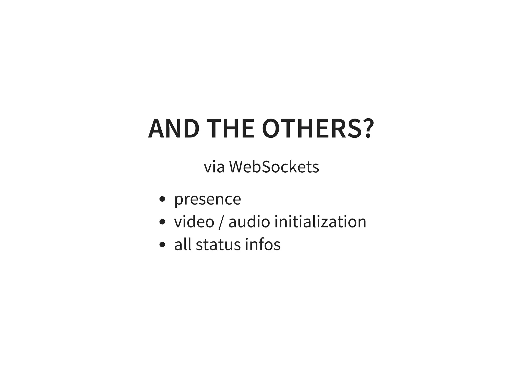 AND THE OTHERS?
via WebSockets
presence
video / audio initialization
all status infos
 
