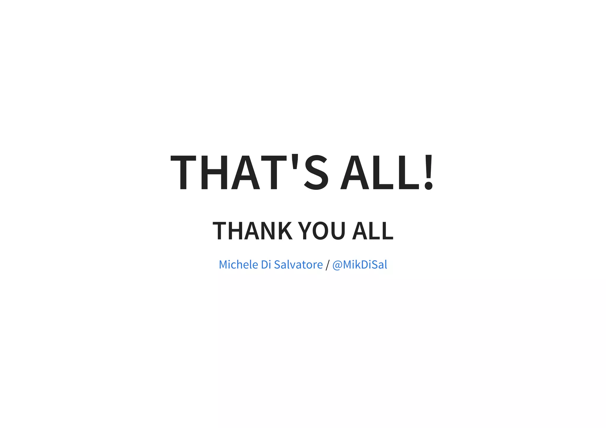 THAT'S ALL!
THANK YOU ALL
/Michele Di Salvatore @MikDiSal
 