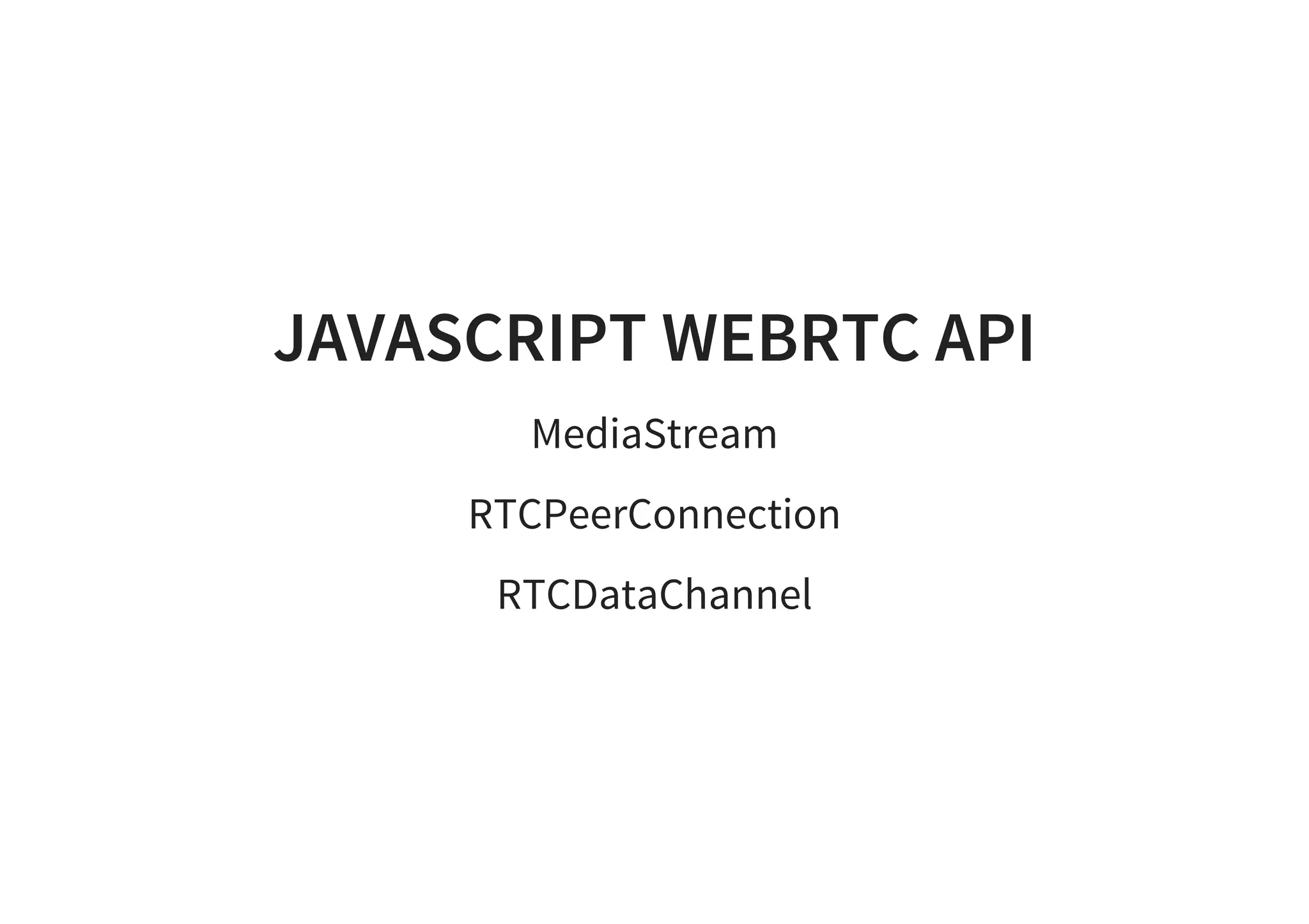 JAVASCRIPT WEBRTC API
MediaStream
RTCPeerConnection
RTCDataChannel
 
