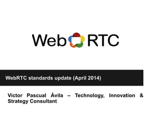 WebRTC standards update (April 2014)
Victor Pascual Ávila – Technology, Innovation &
Strategy Consultant
 